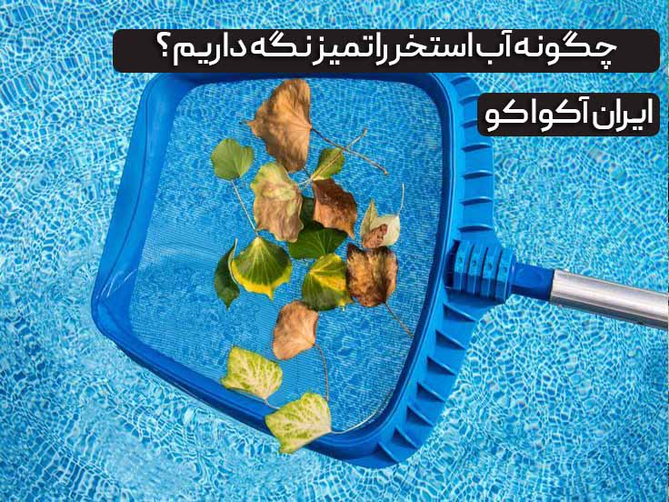 چگونه آب استخر را تمیز نگه داریم؟